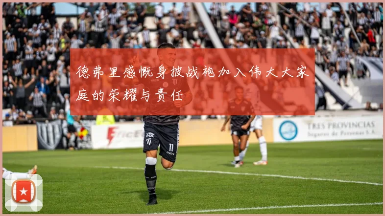 德弗里感慨身披战袍加入伟大大家庭的荣耀与责任