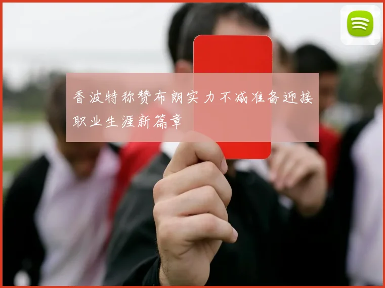 香波特称赞布朗实力不减准备迎接职业生涯新篇章