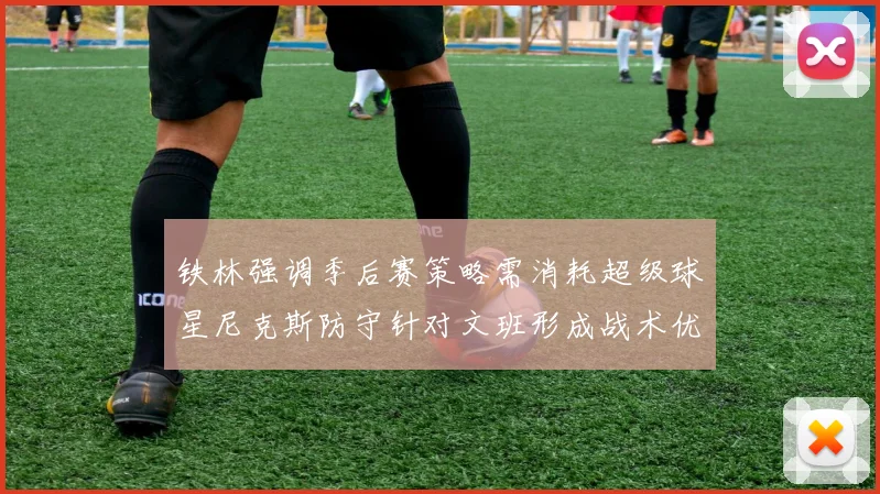 铁林强调季后赛策略需消耗超级球星尼克斯防守针对文班形成战术优势