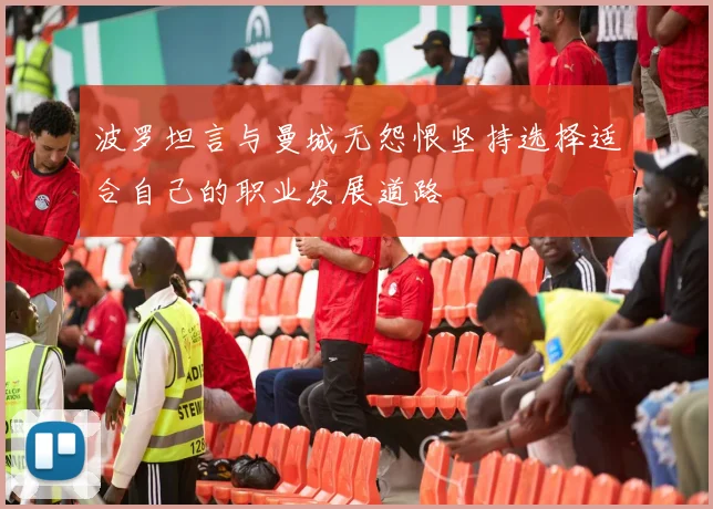 波罗坦言与曼城无怨恨坚持选择适合自己的职业发展道路